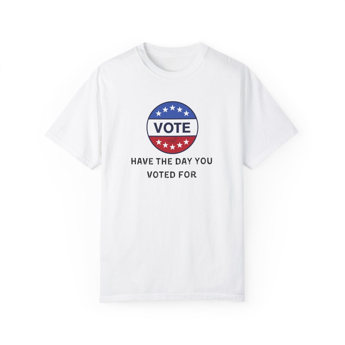 Have the Day You Voted For - Unisex Garment-Dyed Resistance & Protest T-Shirt