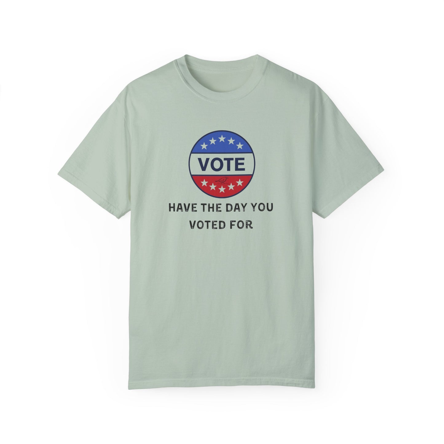 Have the Day You Voted For - Unisex Garment-Dyed Resistance & Protest T-Shirt