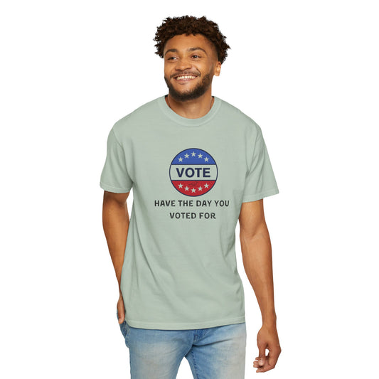 Have the Day You Voted For - Unisex Garment-Dyed Resistance & Protest T-Shirt