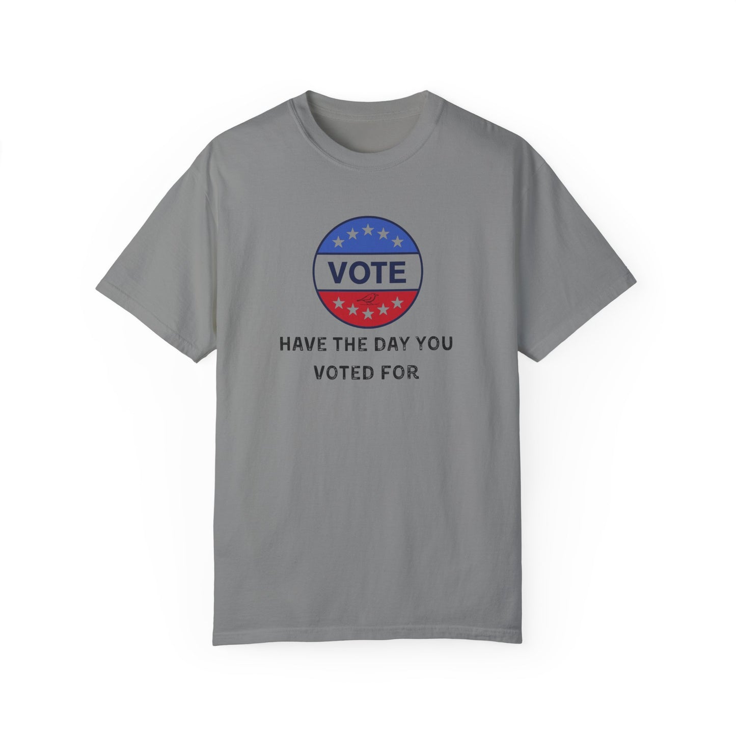 Have the Day You Voted For - Unisex Garment-Dyed Resistance & Protest T-Shirt